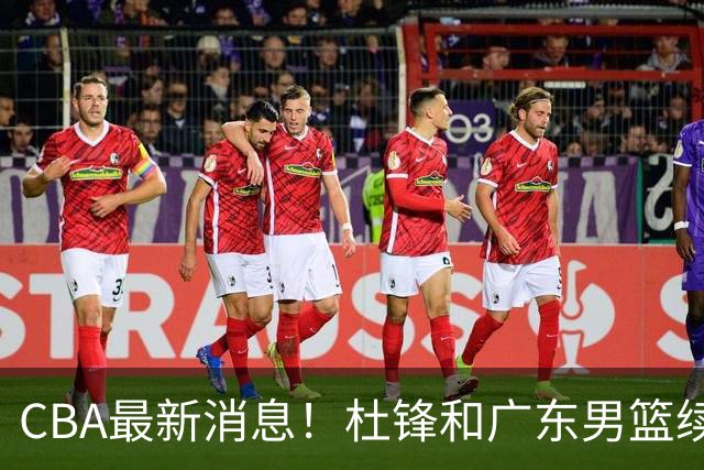 CBA最新消息！杜锋和广东男篮续约四年，浙江官宣续约法莱卡斯，郭艾伦续约遇阻